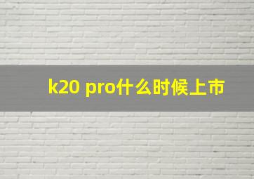 k20 pro什么时候上市